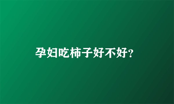 孕妇吃柿子好不好？