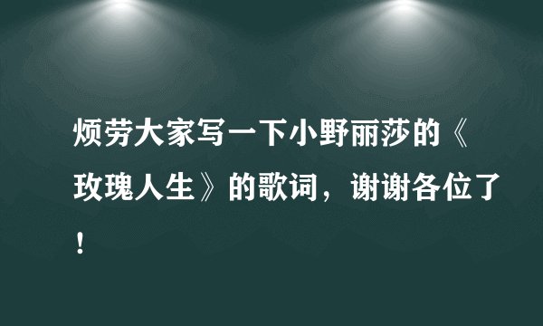 烦劳大家写一下小野丽莎的《玫瑰人生》的歌词，谢谢各位了！