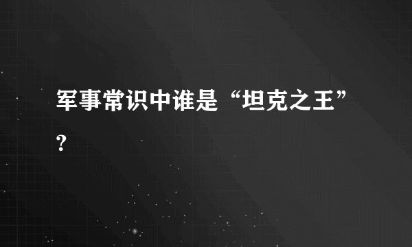 军事常识中谁是“坦克之王”？