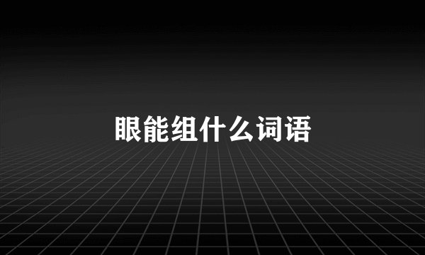 眼能组什么词语