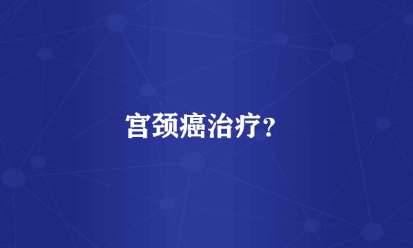 宫颈癌治疗？