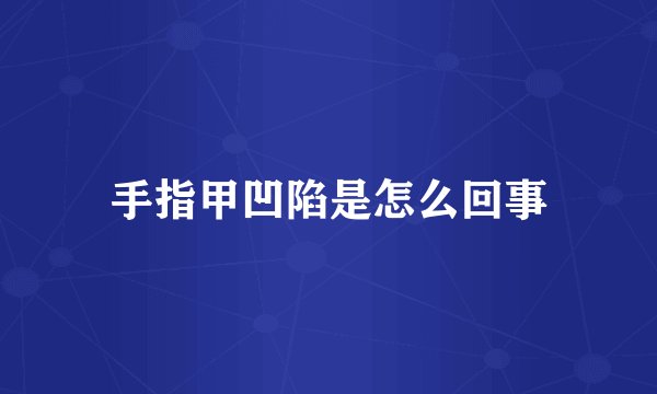 手指甲凹陷是怎么回事