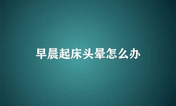 早晨起床头晕怎么办