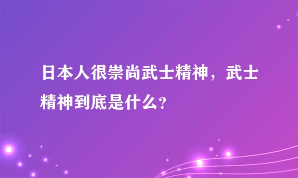 日本人很崇尚武士精神，武士精神到底是什么？