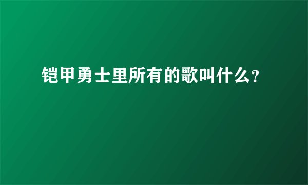 铠甲勇士里所有的歌叫什么？