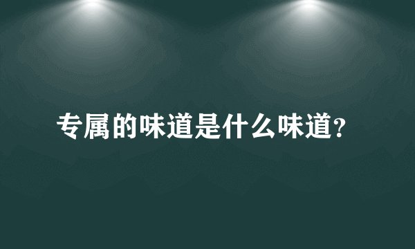 专属的味道是什么味道？