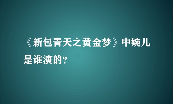 《新包青天之黄金梦》中婉儿是谁演的？
