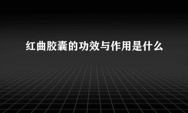 红曲胶囊的功效与作用是什么