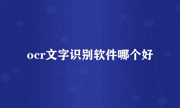 ocr文字识别软件哪个好