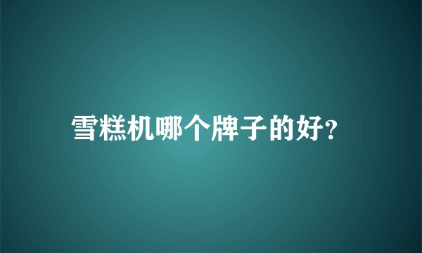 雪糕机哪个牌子的好？