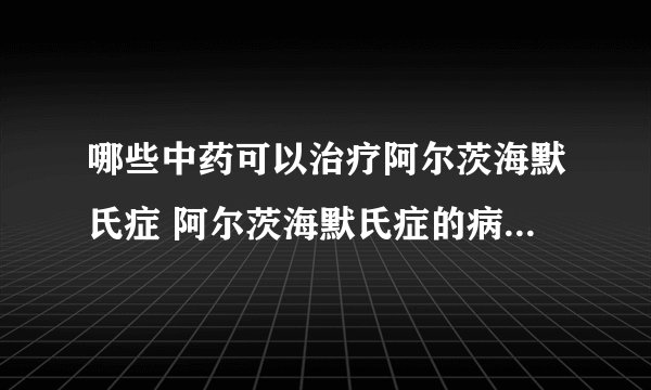 哪些中药可以治疗阿尔茨海默氏症 阿尔茨海默氏症的病因是什么