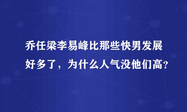 乔任梁李易峰比那些快男发展好多了,为什么人气没他们高?