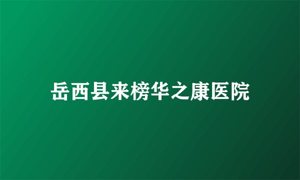岳西县来榜华之康医院