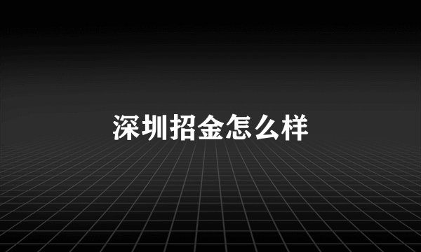 深圳招金怎么样