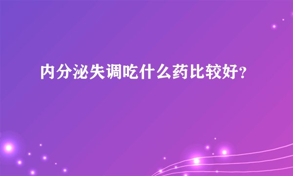 内分泌失调吃什么药比较好？