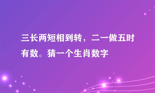 三长两短相到转，二一做五时有数。猜一个生肖数字