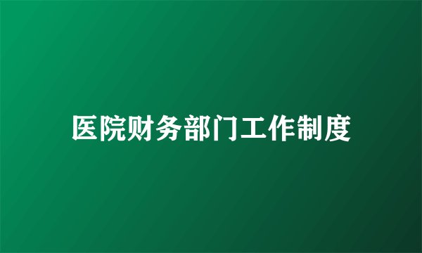 医院财务部门工作制度