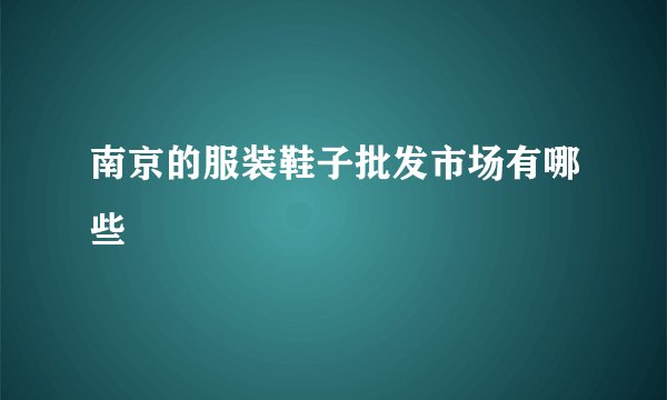 南京的服装鞋子批发市场有哪些