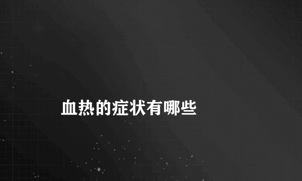 
    血热的症状有哪些
  