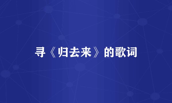 寻《归去来》的歌词