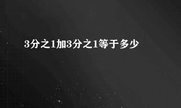 3分之1加3分之1等于多少