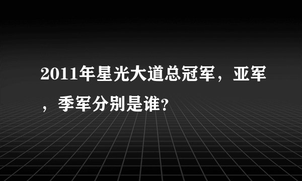 2011年星光大道总冠军，亚军，季军分别是谁？