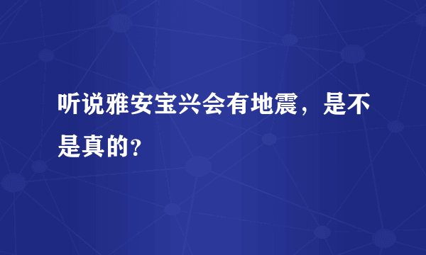 听说雅安宝兴会有地震，是不是真的？