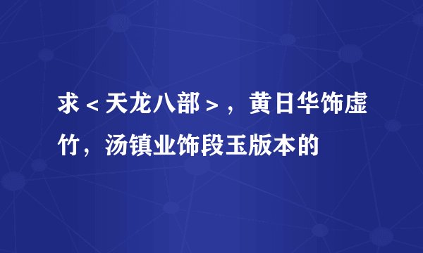 求＜天龙八部＞，黄日华饰虚竹，汤镇业饰段玉版本的