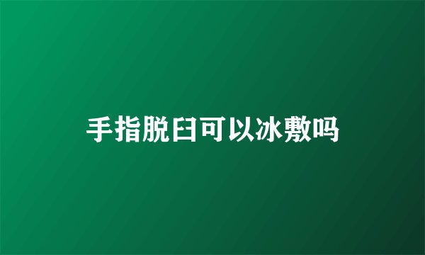 手指脱臼可以冰敷吗