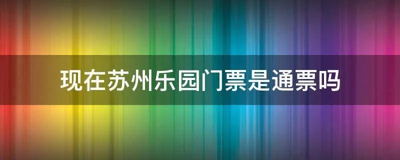 现在苏州乐园门票是通票吗