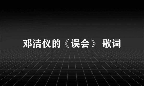 邓洁仪的《误会》 歌词