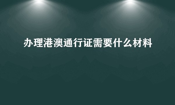 办理港澳通行证需要什么材料