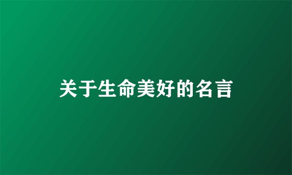 关于生命美好的名言