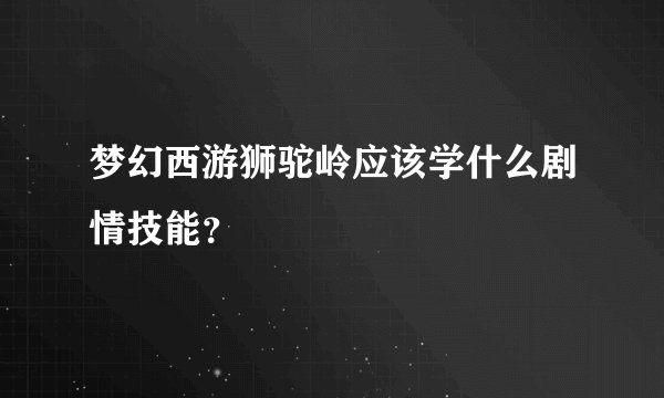 梦幻西游狮驼岭应该学什么剧情技能？