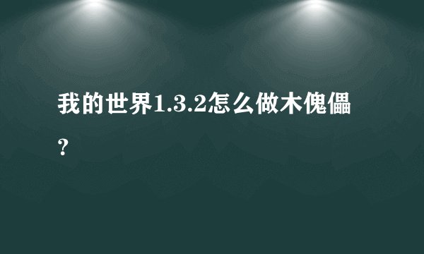 我的世界1.3.2怎么做木傀儡？