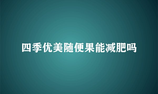 四季优美随便果能减肥吗