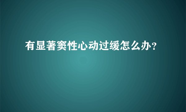 有显著窦性心动过缓怎么办？