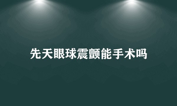 先天眼球震颤能手术吗