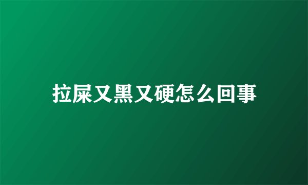 拉屎又黑又硬怎么回事