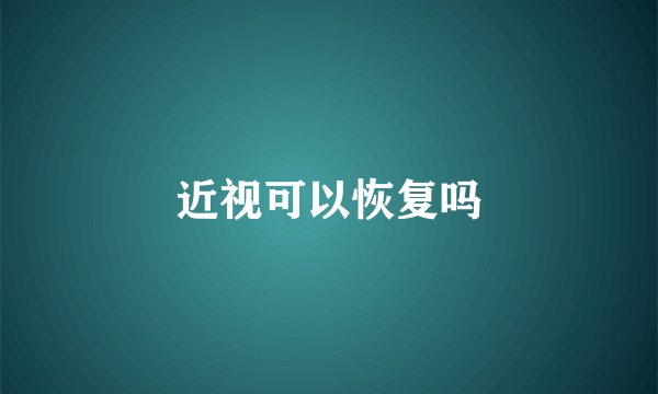 近视可以恢复吗