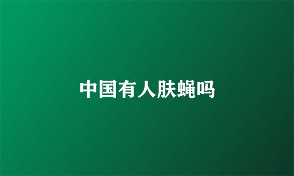 中国有人肤蝇吗