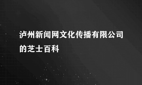 泸州新闻网文化传播有限公司的芝士百科