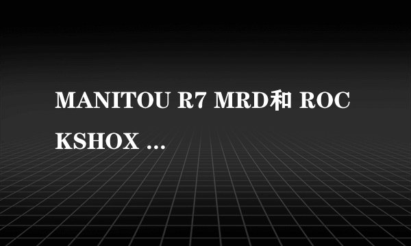 MANITOU R7 MRD和 ROCKSHOX REBA RLT那个好啊