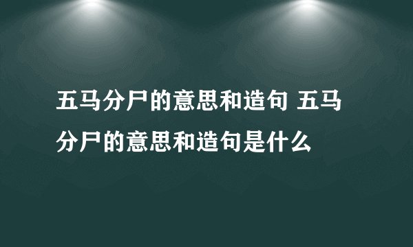 五马分尸的意思和造句 五马分尸的意思和造句是什么