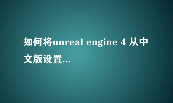 如何将unreal engine 4 从中文版设置为英文版