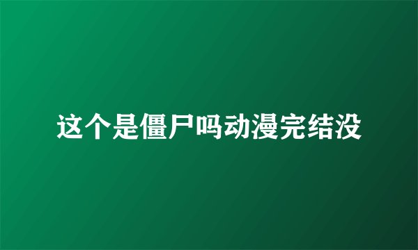 这个是僵尸吗动漫完结没