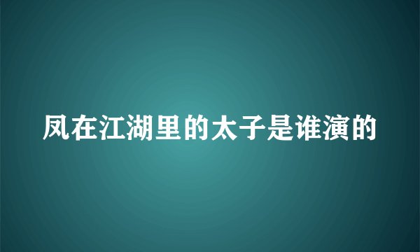凤在江湖里的太子是谁演的