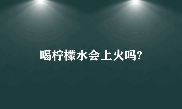 喝柠檬水会上火吗?