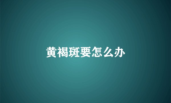 黄褐斑要怎么办