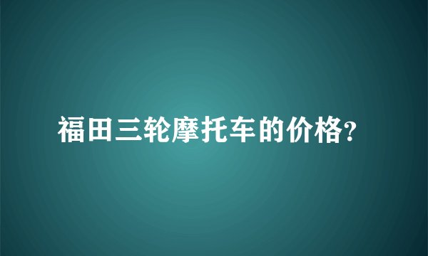 福田三轮摩托车的价格？